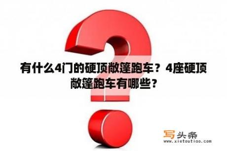 有什么4门的硬顶敞篷跑车？4座硬顶敞篷跑车有哪些？