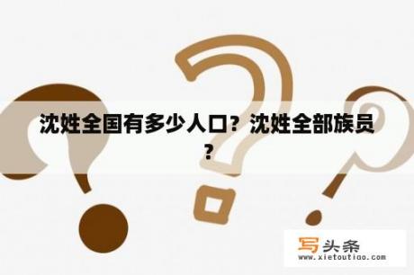 沈姓全国有多少人口？沈姓全部族员？