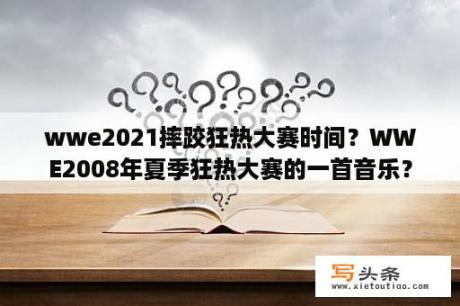 wwe2021摔跤狂热大赛时间？WWE2008年夏季狂热大赛的一首音乐？