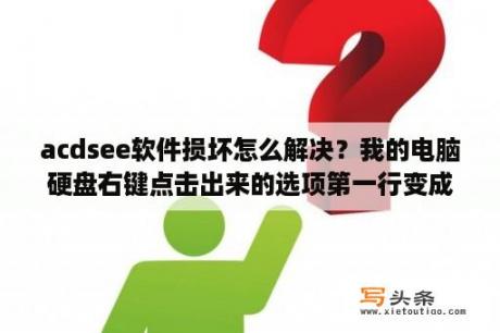 acdsee软件损坏怎么解决？我的电脑硬盘右键点击出来的选项第一行变成用了ACDSee浏览了，是怎么回事，怎么恢复，急急急？