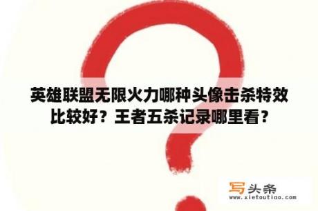 英雄联盟无限火力哪种头像击杀特效比较好？王者五杀记录哪里看？