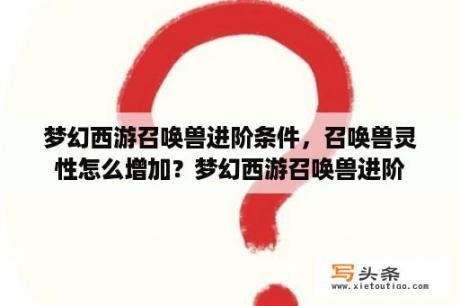 梦幻西游召唤兽进阶条件，召唤兽灵性怎么增加？梦幻西游召唤兽进阶