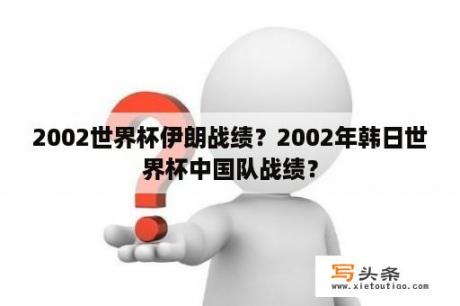 2002世界杯伊朗战绩？2002年韩日世界杯中国队战绩？