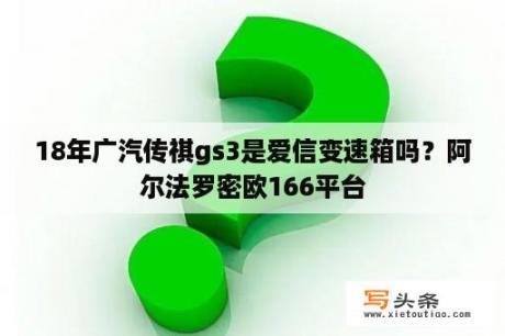 18年广汽传祺gs3是爱信变速箱吗？阿尔法罗密欧166平台