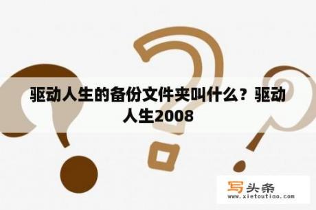 驱动人生的备份文件夹叫什么？驱动人生2008