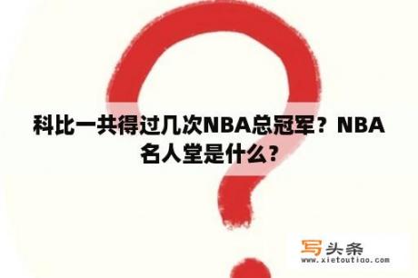 科比一共得过几次NBA总冠军？NBA名人堂是什么？