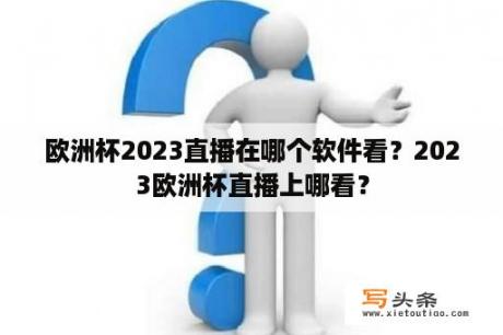 欧洲杯2023直播在哪个软件看？2023欧洲杯直播上哪看？