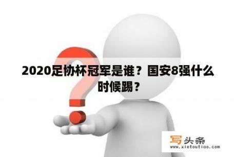 2020足协杯冠军是谁？国安8强什么时候踢？