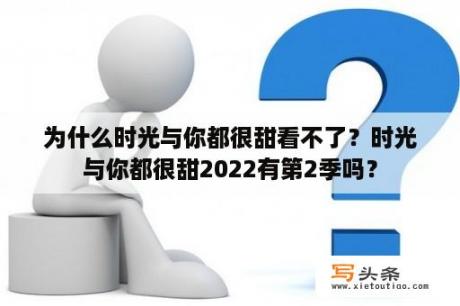 为什么时光与你都很甜看不了？时光与你都很甜2022有第2季吗？