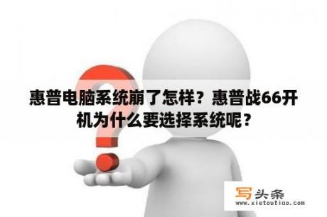 惠普电脑系统崩了怎样？惠普战66开机为什么要选择系统呢？