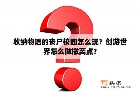 收纳物语的丧尸校园怎么玩？创游世界怎么做撤离点？