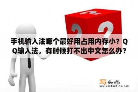 手机输入法哪个最好用占用内存小？QQ输入法，有时候打不出中文怎么办？