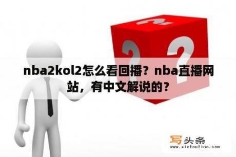 nba2kol2怎么看回播？nba直播网站，有中文解说的？