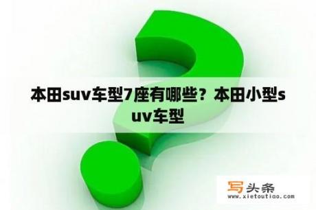 本田suv车型7座有哪些？本田小型suv车型