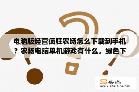 电脑版经营疯狂农场怎么下载到手机？农场电脑单机游戏有什么，绿色下载版？