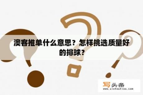 澳客推单什么意思？怎样挑选质量好的排球？