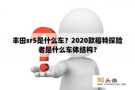 丰田sr5是什么车？2020款福特探险者是什么车体结构？