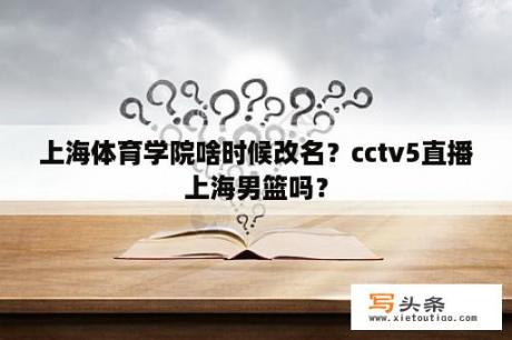 上海体育学院啥时候改名？cctv5直播上海男篮吗？