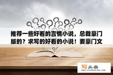 推荐一些好看的言情小说，总裁豪门版的？求写的好看的小说！要豪门文？