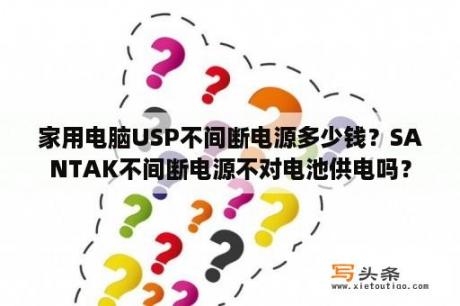 家用电脑USP不间断电源多少钱？SANTAK不间断电源不对电池供电吗？