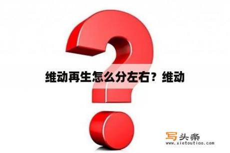 维动再生怎么分左右？维动