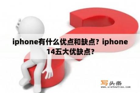 iphone有什么优点和缺点？iphone14五大优缺点？