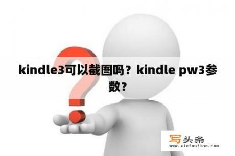 kindle3可以截图吗？kindle pw3参数？