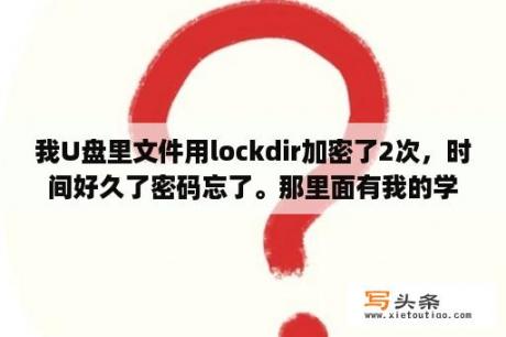 我U盘里文件用lockdir加密了2次，时间好久了密码忘了。那里面有我的学习资料，谁告诉我下怎么解密啊？电脑被bitlocker锁了怎么办？