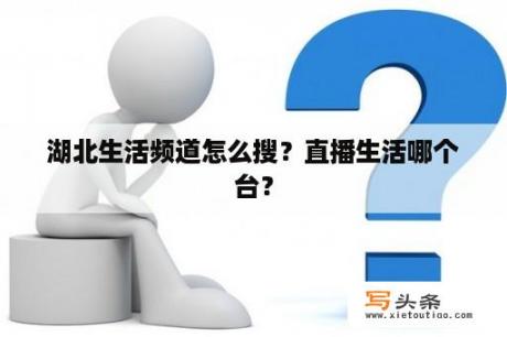 湖北生活频道怎么搜？直播生活哪个台？