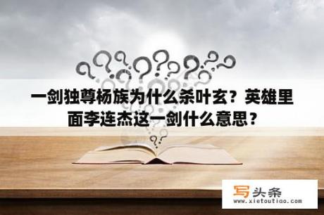 一剑独尊杨族为什么杀叶玄？英雄里面李连杰这一剑什么意思？