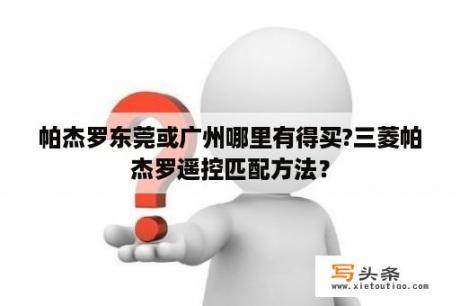 帕杰罗东莞或广州哪里有得买?三菱帕杰罗遥控匹配方法？