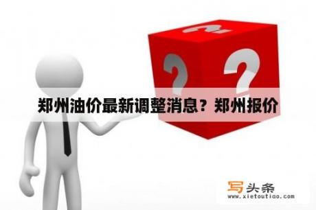 郑州油价最新调整消息？郑州报价