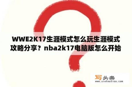 WWE2K17生涯模式怎么玩生涯模式攻略分享？nba2k17电脑版怎么开始？