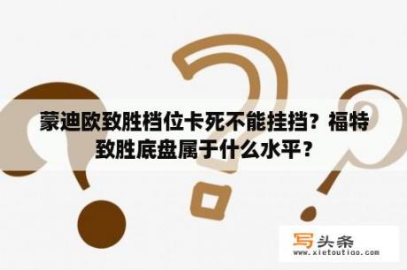 蒙迪欧致胜档位卡死不能挂挡？福特致胜底盘属于什么水平？