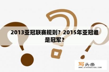 2013亚冠联赛规则？2015年亚冠谁是冠军？