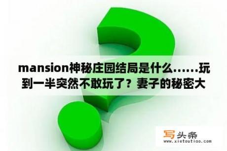 mansion神秘庄园结局是什么……玩到一半突然不敢玩了？妻子的秘密大结局明朗失忆？