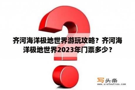 齐河海洋极地世界游玩攻略？齐河海洋极地世界2023年门票多少？