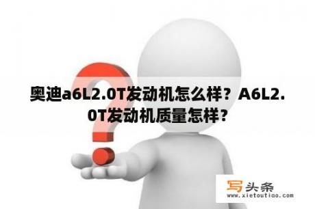 奥迪a6L2.0T发动机怎么样？A6L2.0T发动机质量怎样？