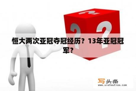 恒大两次亚冠夺冠经历？13年亚冠冠军？