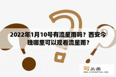 2022年1月10号有流星雨吗？西安今晚哪里可以观看流星雨？