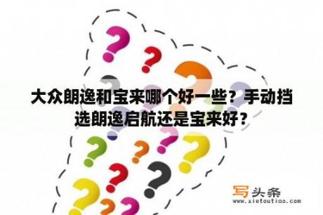 大众朗逸和宝来哪个好一些？手动挡选朗逸启航还是宝来好？