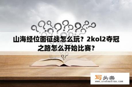 山海经位面征战怎么玩？2kol2夺冠之路怎么开始比赛？