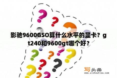 影驰9600GSO算什么水平的显卡？gt240和9600gt哪个好？