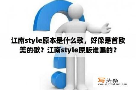 江南style原本是什么歌，好像是首欧美的歌？江南style原版谁唱的？