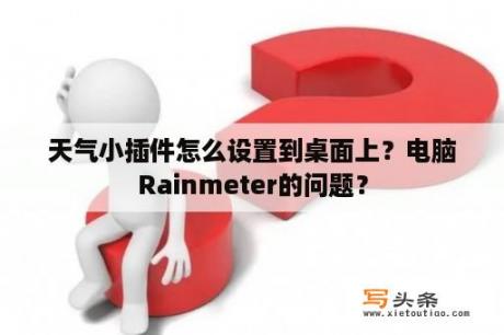 天气小插件怎么设置到桌面上？电脑Rainmeter的问题？