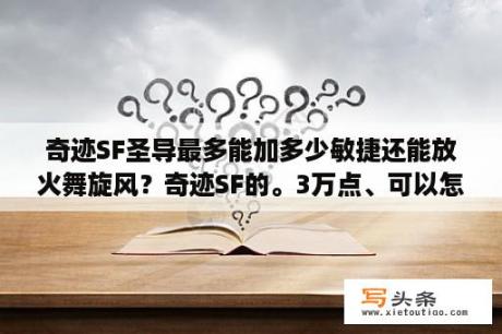 奇迹SF圣导最多能加多少敏捷还能放火舞旋风？奇迹SF的。3万点、可以怎么加。PK厉害点的？