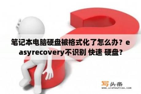 笔记本电脑硬盘被格式化了怎么办？easyrecovery不识别 快速 硬盘？