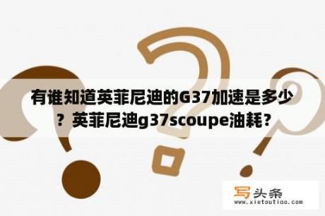 有谁知道英菲尼迪的G37加速是多少？英菲尼迪g37scoupe油耗？