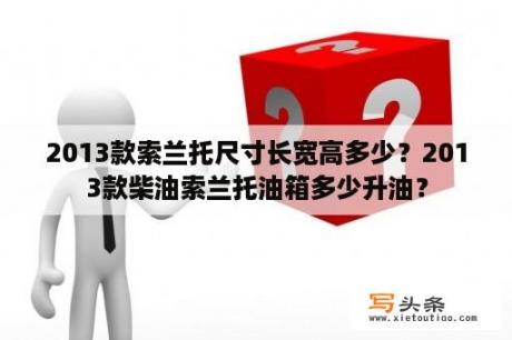 2013款索兰托尺寸长宽高多少？2013款柴油索兰托油箱多少升油？