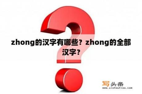 zhong的汉字有哪些？zhong的全部汉字？